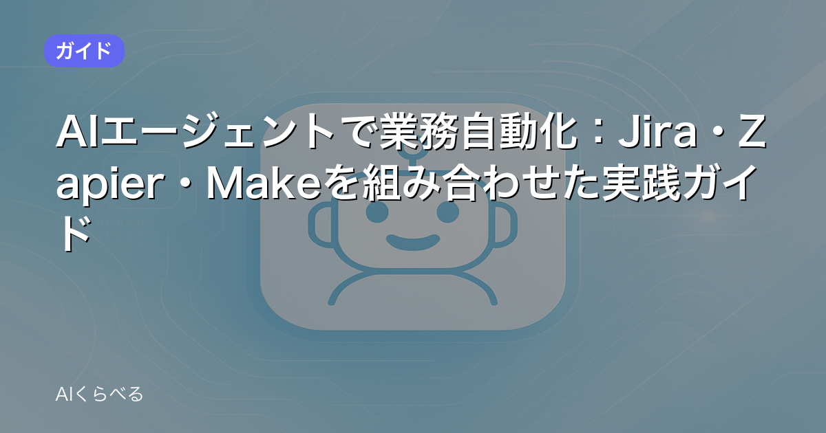 AIエージェントで業務自動化：Jira・Zapier・Makeを組み合わせた実践ガイド