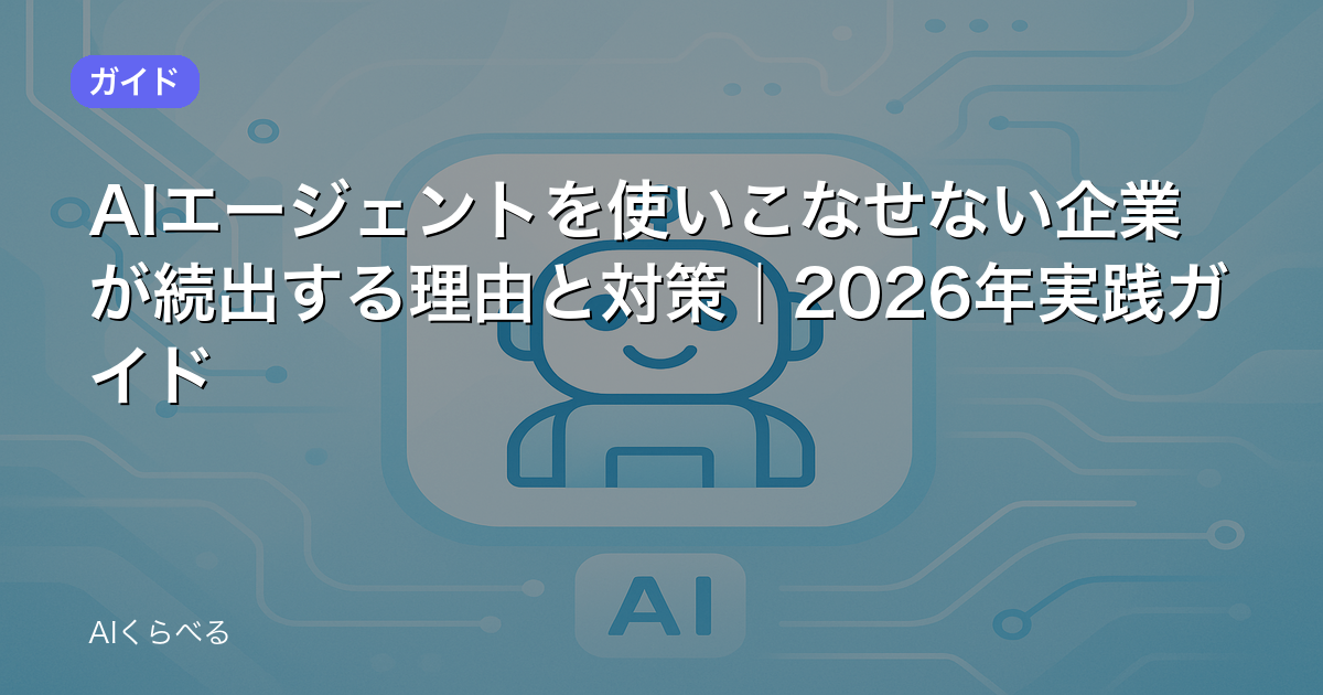 AIエージェントを使いこなせない企業が続出する理由と対策｜2026年実践ガイド