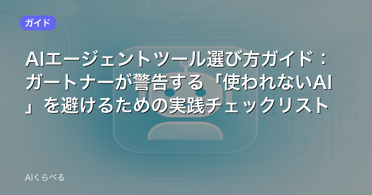 AIエージェントツール選び方ガイド:ガートナーが警告する「使われないAI」を避けるための実践チェックリスト