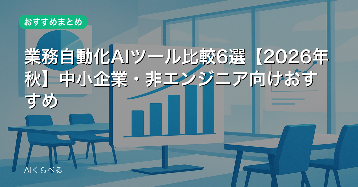 業務自動化AIツール比較6選【2026年秋】中小企業・非エンジニア向けおすすめ
