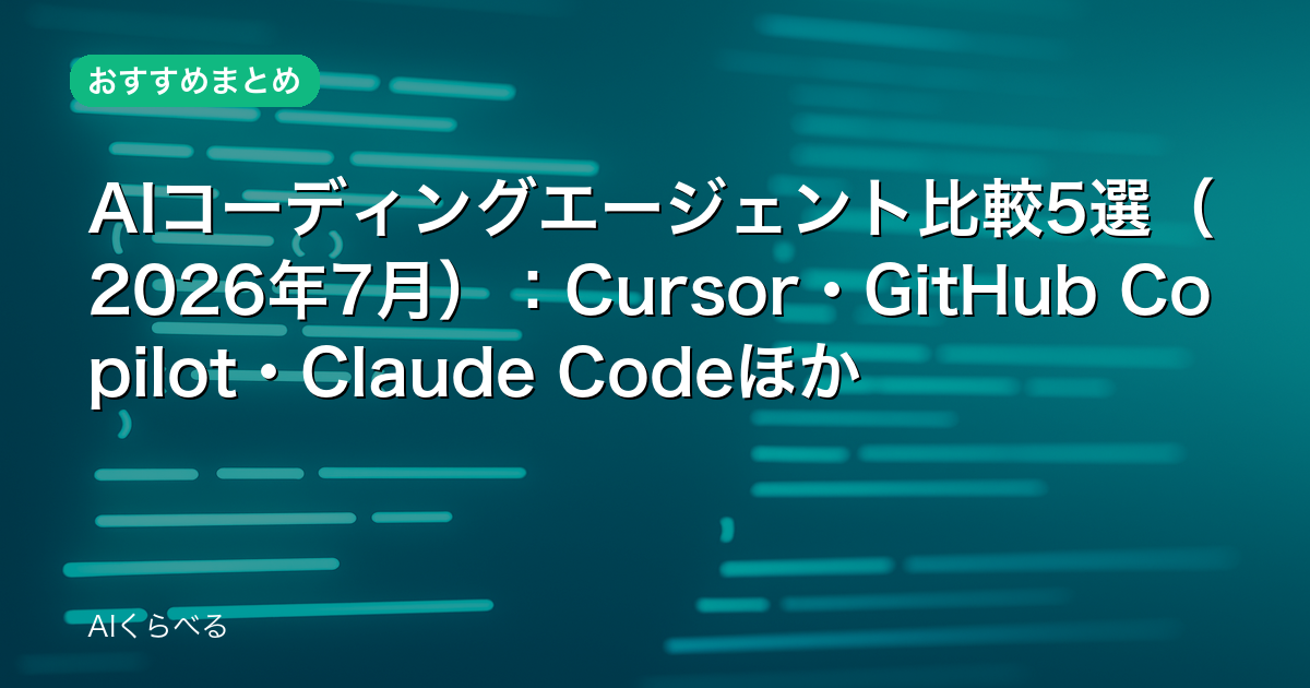 AIコーディングエージェント比較5選(2026年7月):Cursor・GitHub Copilot・Claude Codeほか