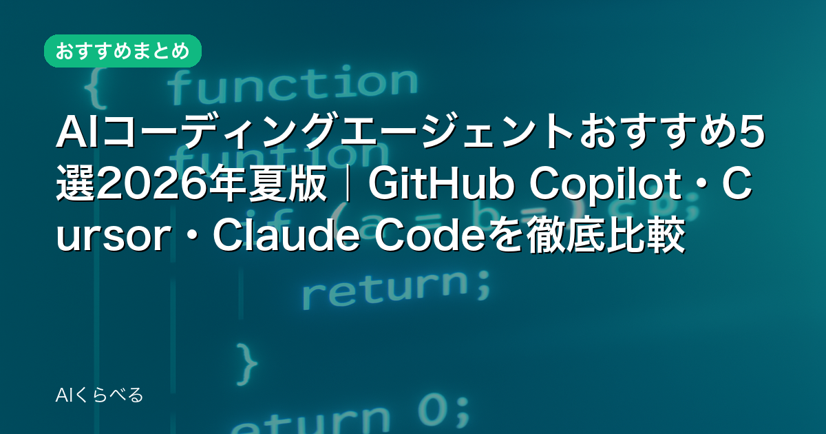 AIコーディングエージェントおすすめ5選2026年夏版|GitHub Copilot・Cursor・Claude Codeを徹底比較