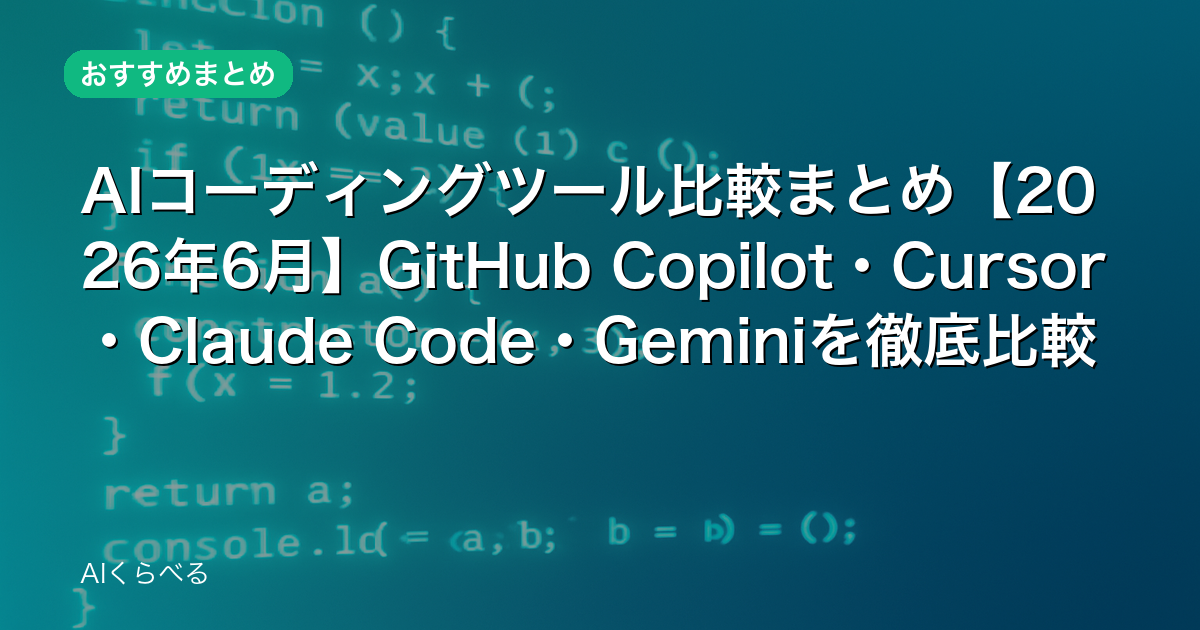 AIコーディングツール比較まとめ【2026年6月】GitHub Copilot・Cursor・Claude Code・Geminiを徹底比較