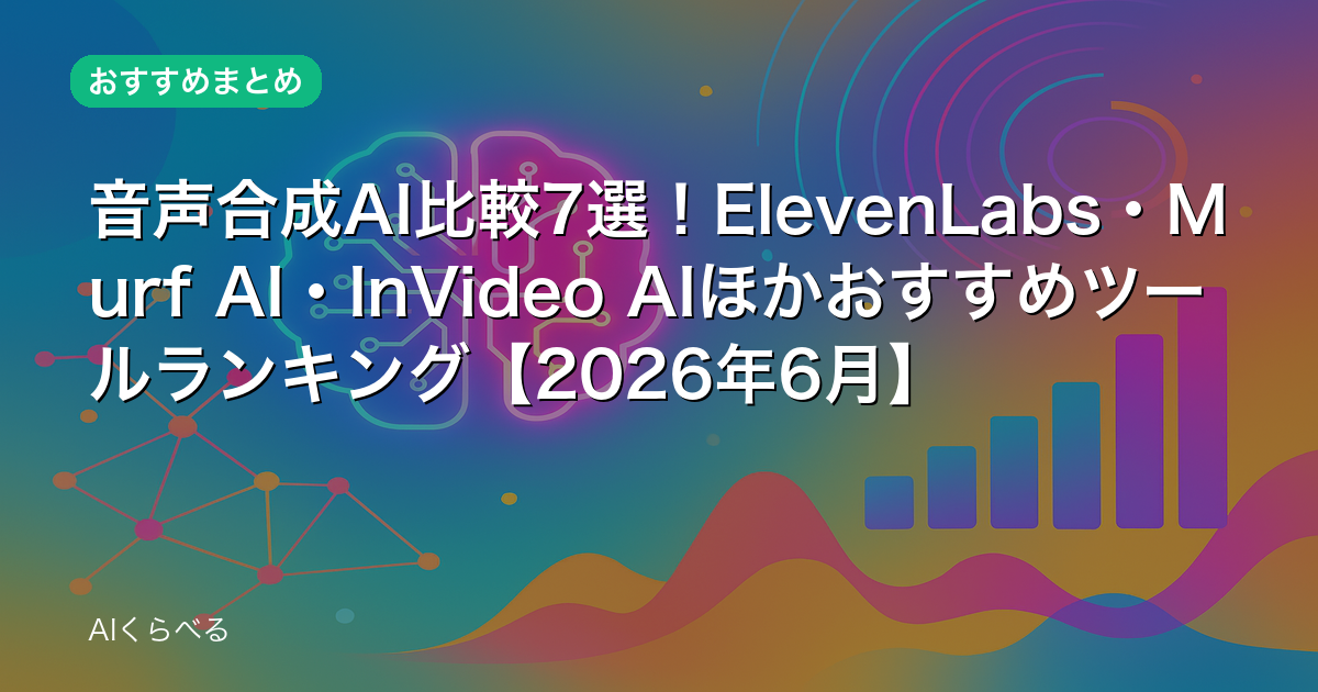 音声合成AI比較7選!ElevenLabs・Murf AI・InVideo AIほかおすすめツールランキング【2026年6月】