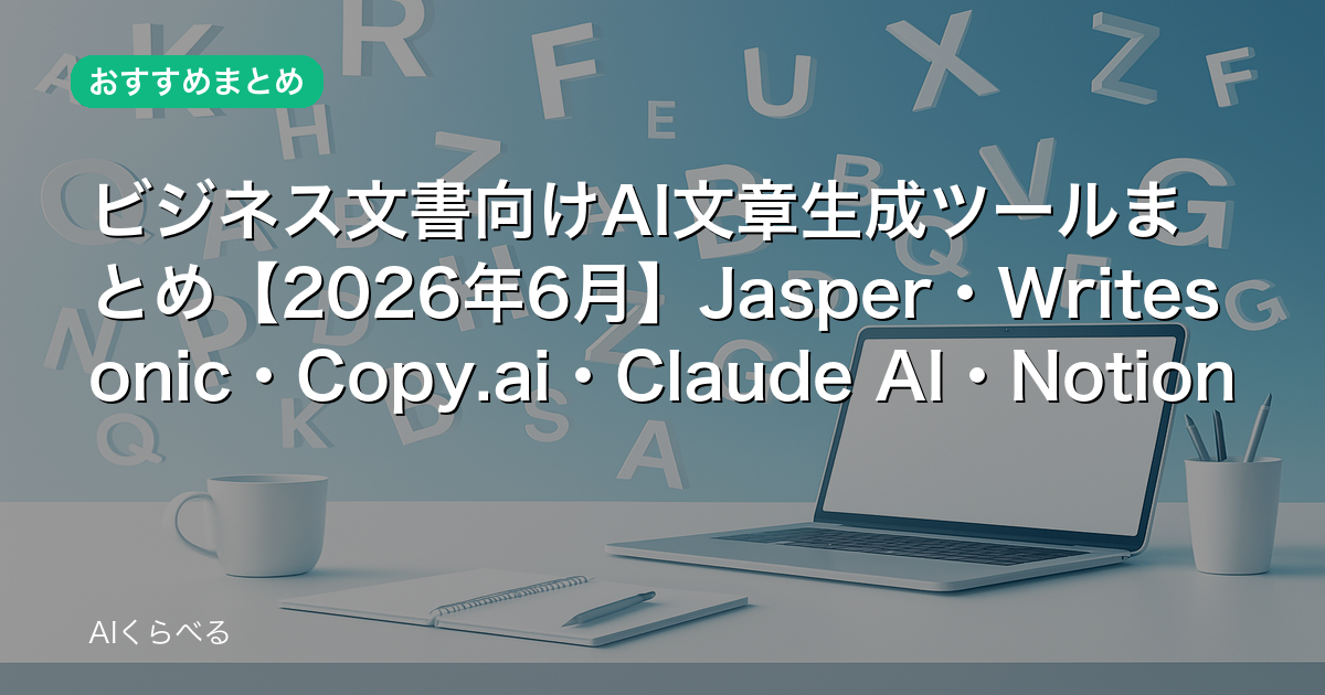 ビジネス文書向けAI文章生成ツールまとめ【2026年6月】Jasper・Writesonic・Copy.ai・Claude AI・Notion AI比較