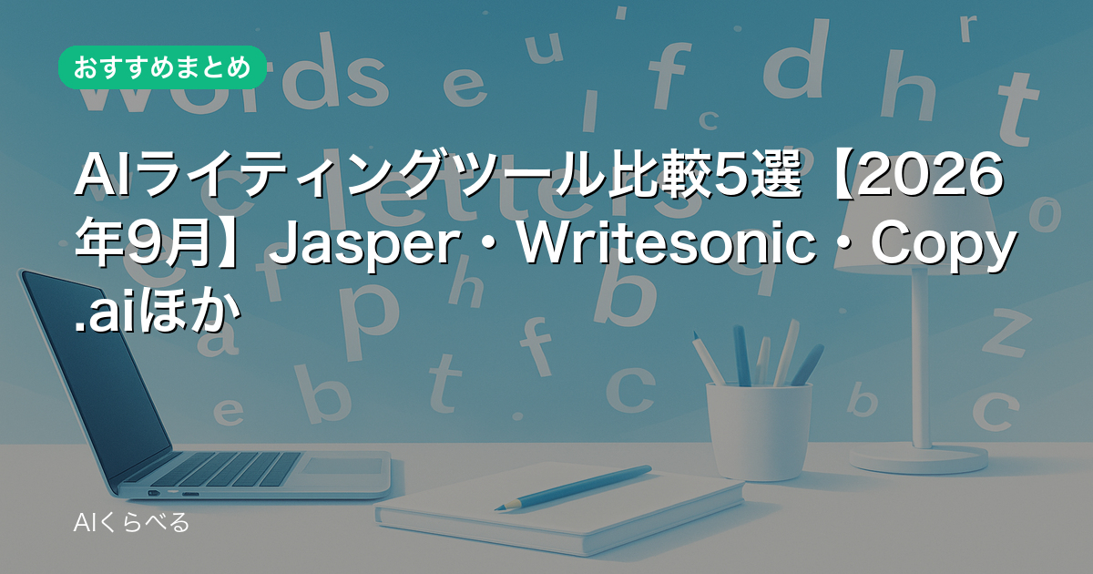 AIライティングツール比較5選【2026年9月】Jasper・Writesonic・Copy.aiほか