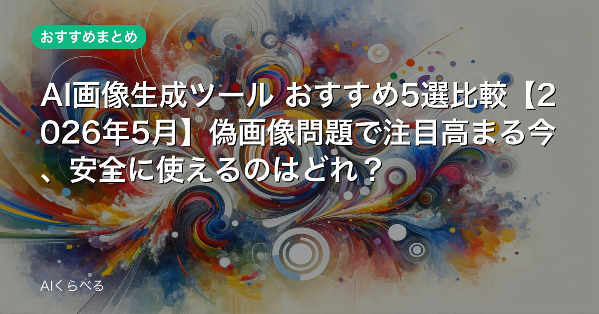 AI画像生成ツール おすすめ5選比較【2026年5月】偽画像問題で注目高まる今、安全に使えるのはどれ？