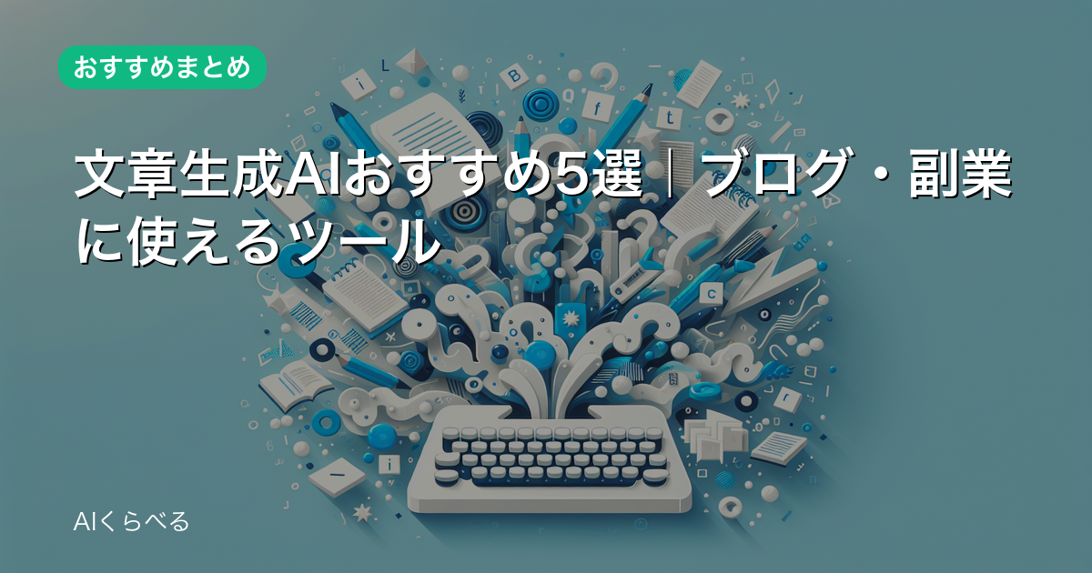 文章生成AIおすすめ5選｜ブログ・副業に使えるツール