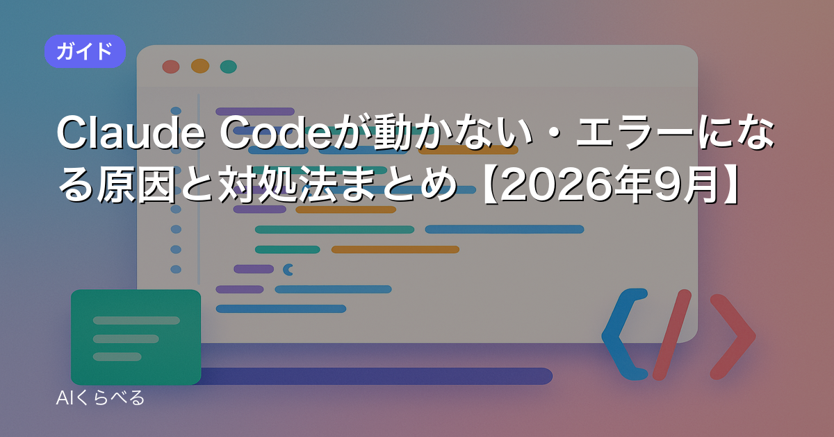 Claude Codeが動かない・エラーになる原因と対処法まとめ【2026年9月】