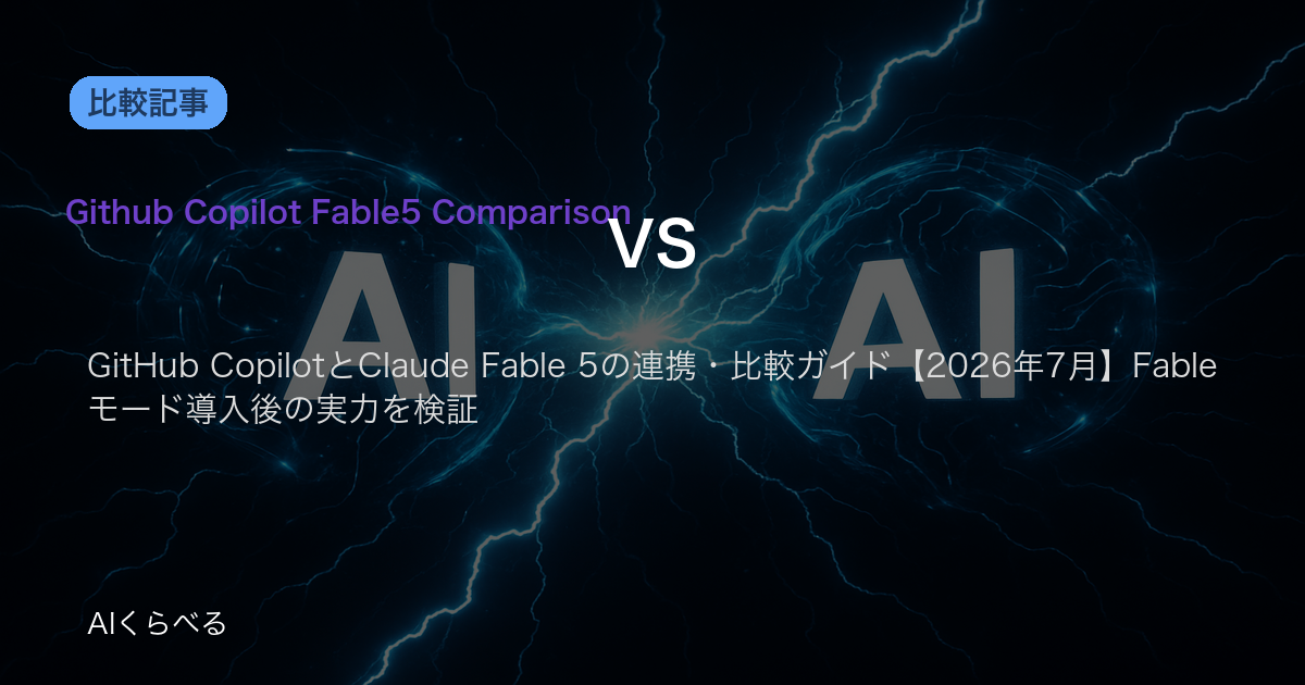 GitHub CopilotとClaude Fable 5の連携・比較ガイド【2026年7月】Fableモード導入後の実力を検証