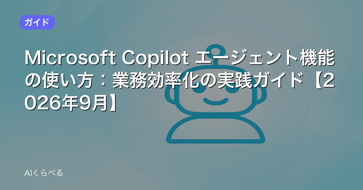 Microsoft Copilot エージェント機能の使い方：業務効率化の実践ガイド【2026年9月】