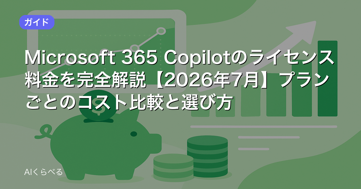 Microsoft 365 Copilotのライセンス料金を完全解説【2026年7月】プランごとのコスト比較と選び方
