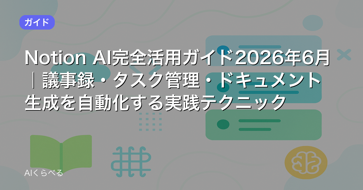 Notion AI完全活用ガイド2026年6月｜議事録・タスク管理・ドキュメント生成を自動化する実践テクニック